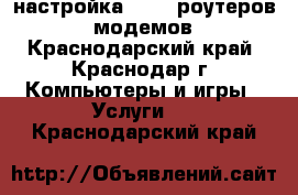 настройка WI-FI роутеров,  модемов - Краснодарский край, Краснодар г. Компьютеры и игры » Услуги   . Краснодарский край